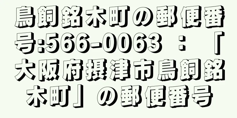 鳥飼銘木町の郵便番号:566-0063 ： 「大阪府摂津市鳥飼銘木町」の郵便番号