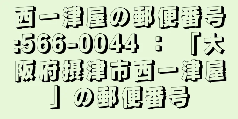 西一津屋の郵便番号:566-0044 ： 「大阪府摂津市西一津屋」の郵便番号