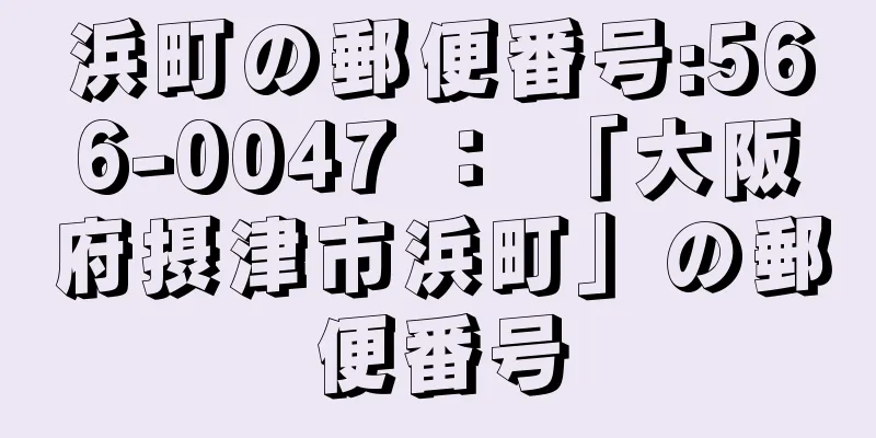 浜町の郵便番号:566-0047 ： 「大阪府摂津市浜町」の郵便番号