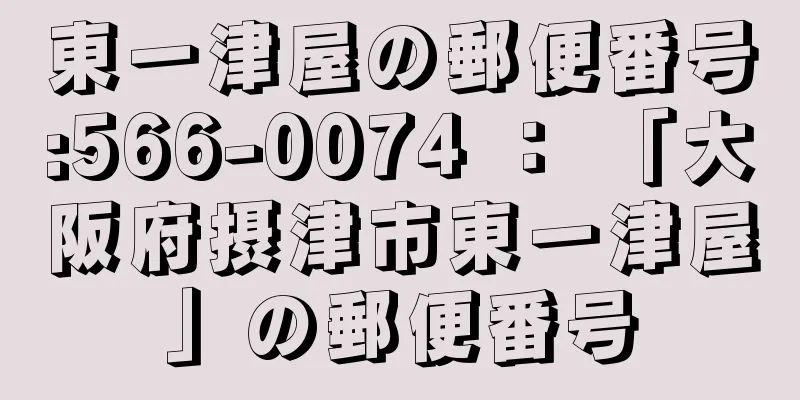 東一津屋の郵便番号:566-0074 ： 「大阪府摂津市東一津屋」の郵便番号