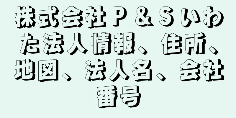 株式会社Ｐ＆Ｓいわた法人情報、住所、地図、法人名、会社番号