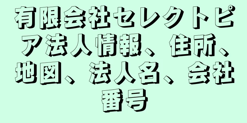 有限会社セレクトピア法人情報、住所、地図、法人名、会社番号