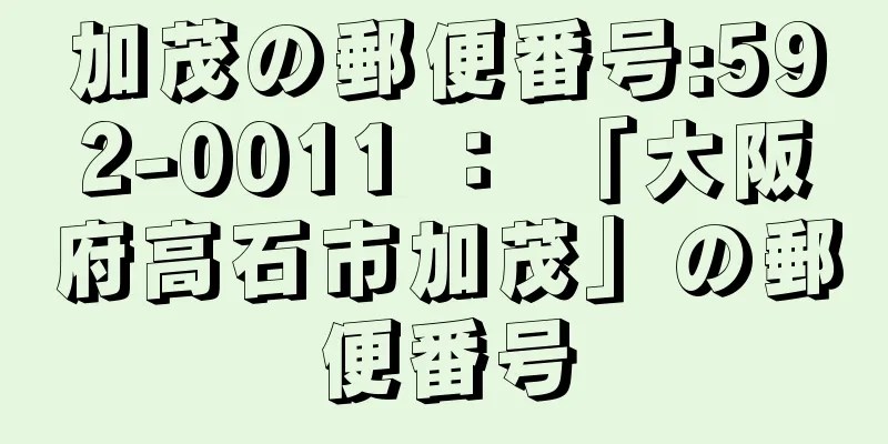 加茂の郵便番号:592-0011 ： 「大阪府高石市加茂」の郵便番号