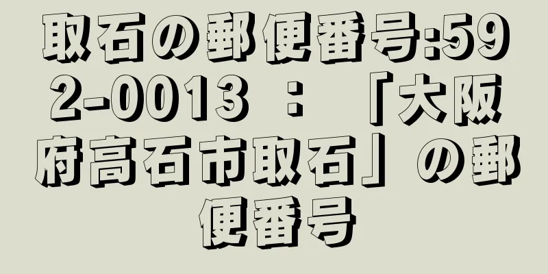 取石の郵便番号:592-0013 ： 「大阪府高石市取石」の郵便番号