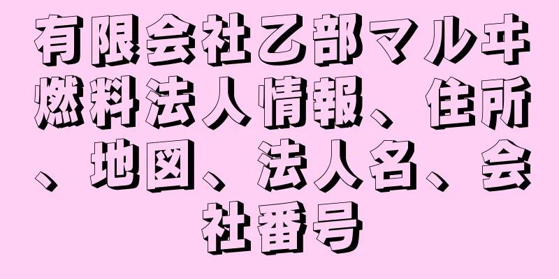 有限会社乙部マルヰ燃料法人情報、住所、地図、法人名、会社番号