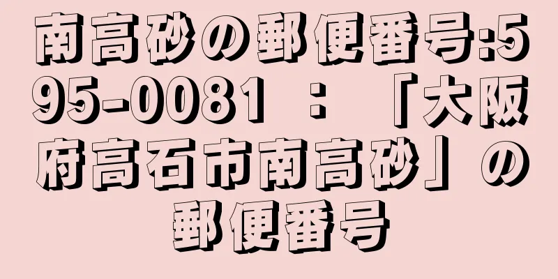 南高砂の郵便番号:595-0081 ： 「大阪府高石市南高砂」の郵便番号