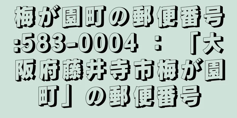 梅が園町の郵便番号:583-0004 ： 「大阪府藤井寺市梅が園町」の郵便番号