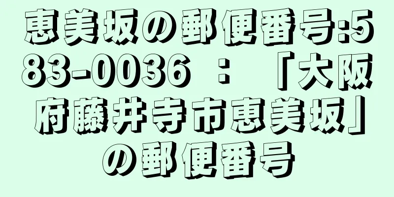 恵美坂の郵便番号:583-0036 ： 「大阪府藤井寺市恵美坂」の郵便番号