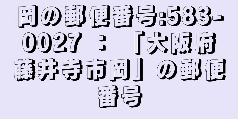 岡の郵便番号:583-0027 ： 「大阪府藤井寺市岡」の郵便番号