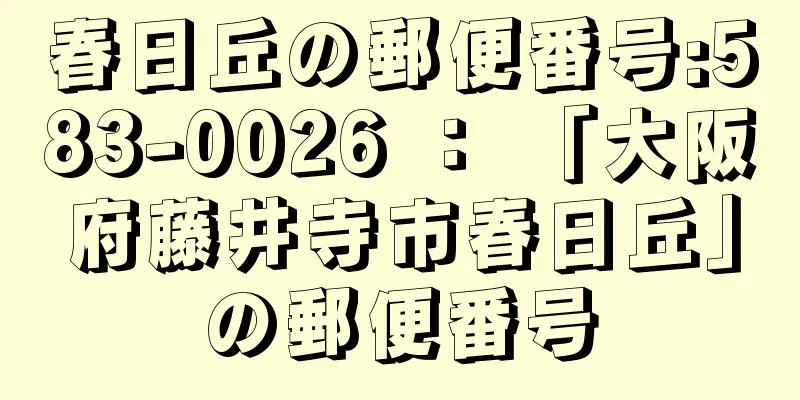 春日丘の郵便番号:583-0026 ： 「大阪府藤井寺市春日丘」の郵便番号