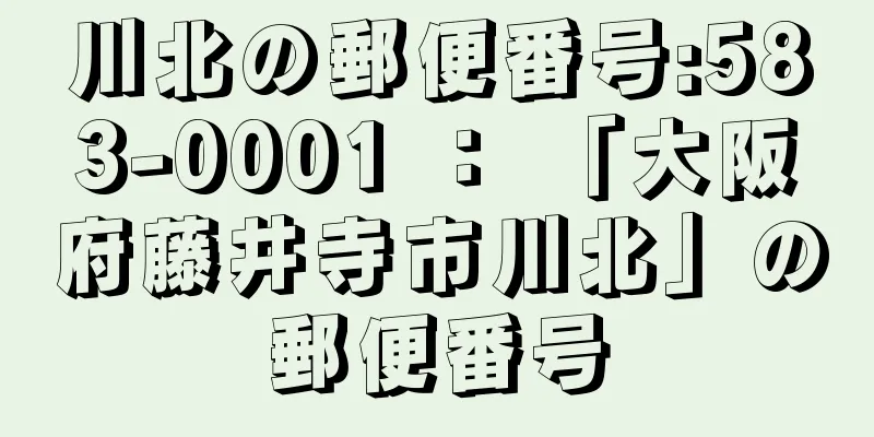 川北の郵便番号:583-0001 ： 「大阪府藤井寺市川北」の郵便番号