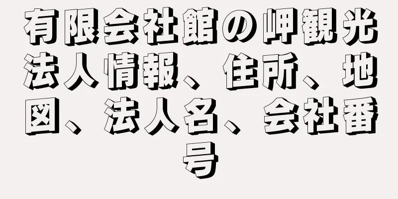 有限会社館の岬観光法人情報、住所、地図、法人名、会社番号