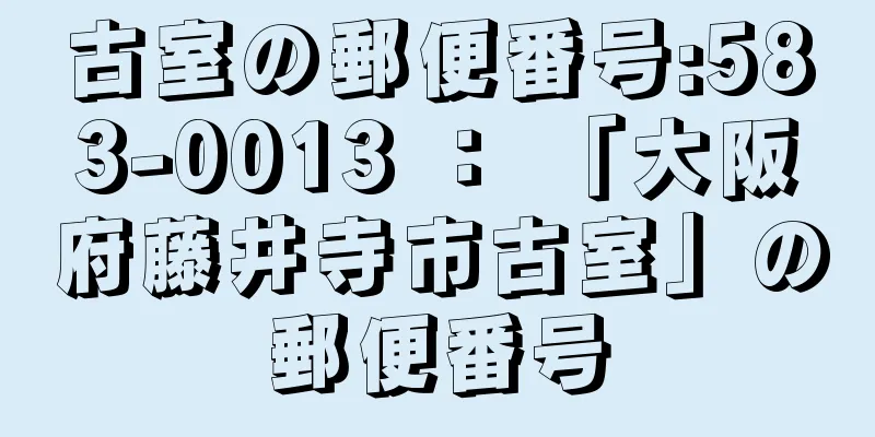 古室の郵便番号:583-0013 ： 「大阪府藤井寺市古室」の郵便番号