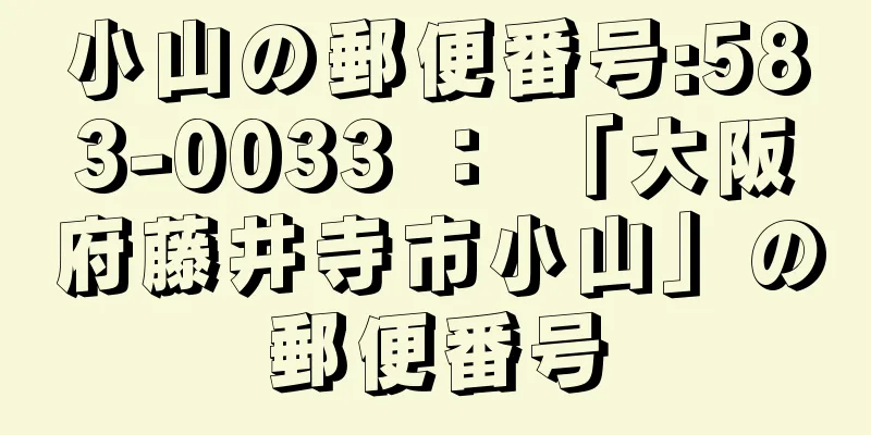 小山の郵便番号:583-0033 ： 「大阪府藤井寺市小山」の郵便番号