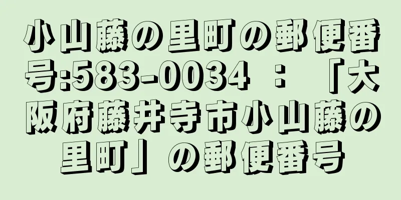 小山藤の里町の郵便番号:583-0034 ： 「大阪府藤井寺市小山藤の里町」の郵便番号