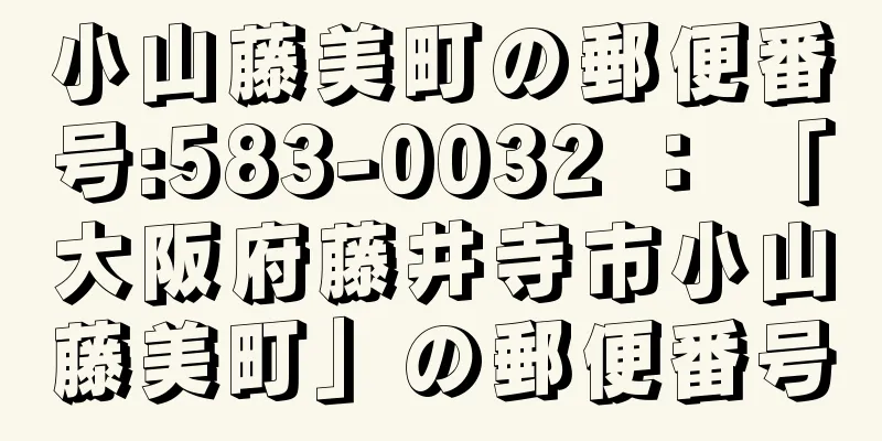 小山藤美町の郵便番号:583-0032 ： 「大阪府藤井寺市小山藤美町」の郵便番号