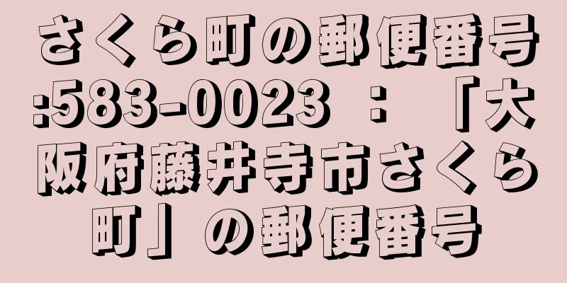 さくら町の郵便番号:583-0023 ： 「大阪府藤井寺市さくら町」の郵便番号