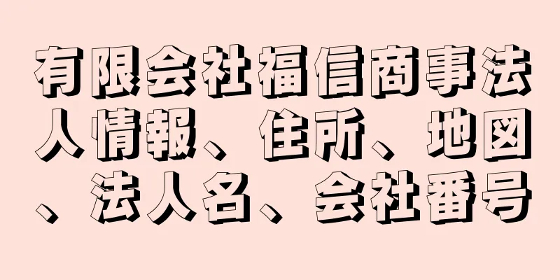 有限会社福信商事法人情報、住所、地図、法人名、会社番号