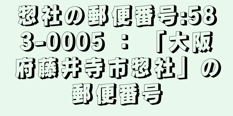 惣社の郵便番号:583-0005 ： 「大阪府藤井寺市惣社」の郵便番号