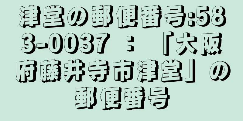 津堂の郵便番号:583-0037 ： 「大阪府藤井寺市津堂」の郵便番号