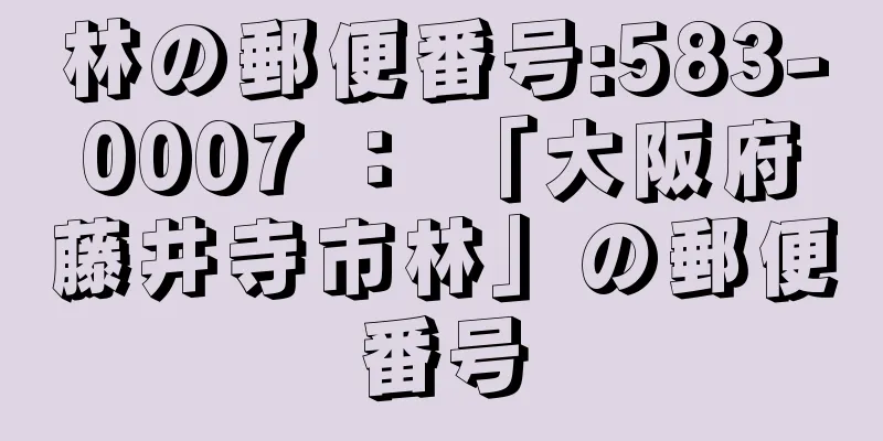 林の郵便番号:583-0007 ： 「大阪府藤井寺市林」の郵便番号