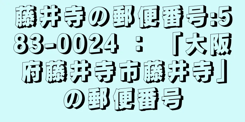 藤井寺の郵便番号:583-0024 ： 「大阪府藤井寺市藤井寺」の郵便番号