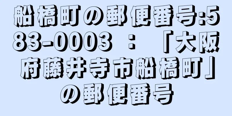 船橋町の郵便番号:583-0003 ： 「大阪府藤井寺市船橋町」の郵便番号