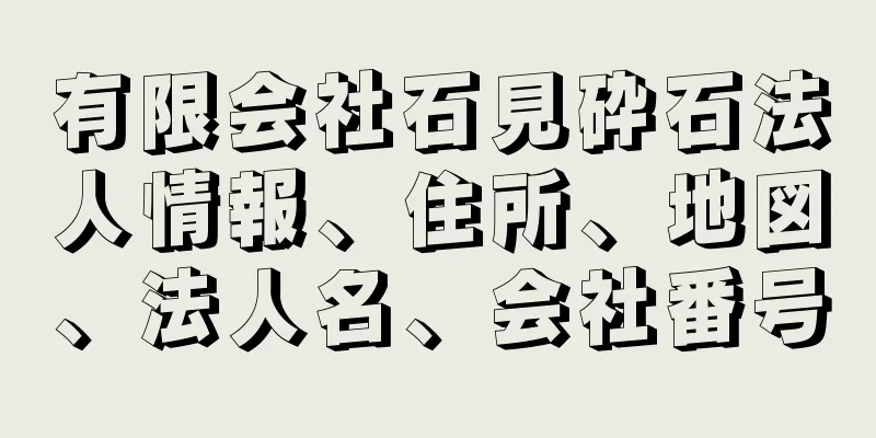 有限会社石見砕石法人情報、住所、地図、法人名、会社番号