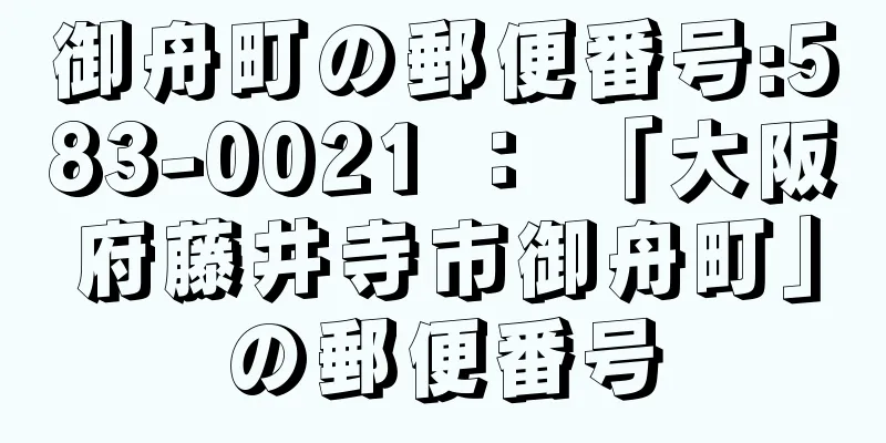 御舟町の郵便番号:583-0021 ： 「大阪府藤井寺市御舟町」の郵便番号