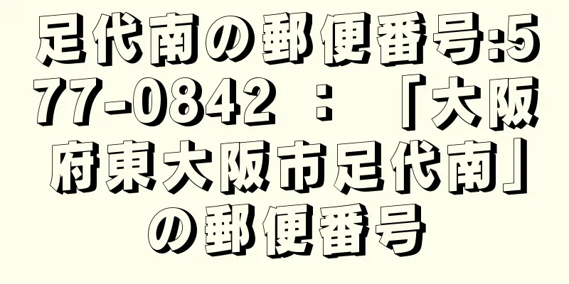 足代南の郵便番号:577-0842 ： 「大阪府東大阪市足代南」の郵便番号