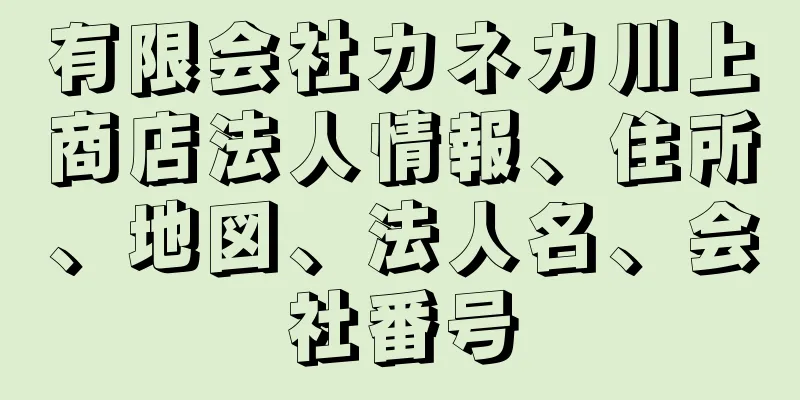 有限会社カネカ川上商店法人情報、住所、地図、法人名、会社番号