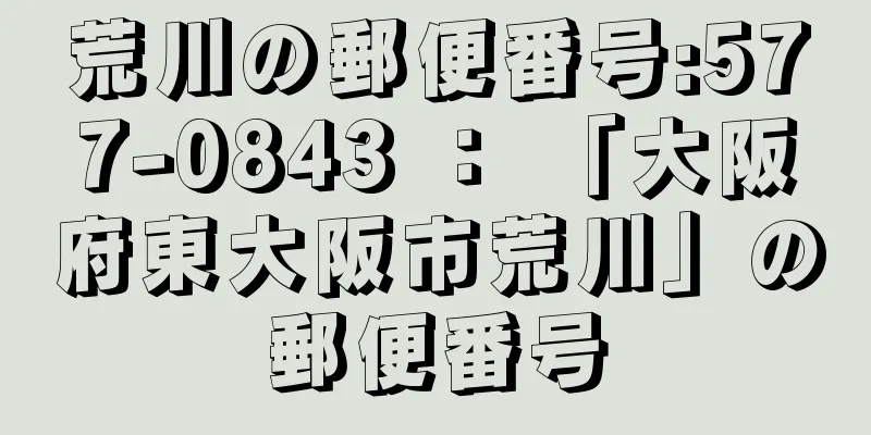 荒川の郵便番号:577-0843 ： 「大阪府東大阪市荒川」の郵便番号