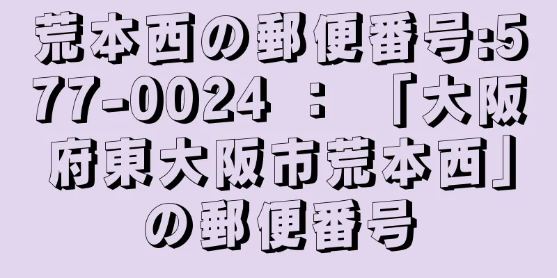 荒本西の郵便番号:577-0024 ： 「大阪府東大阪市荒本西」の郵便番号