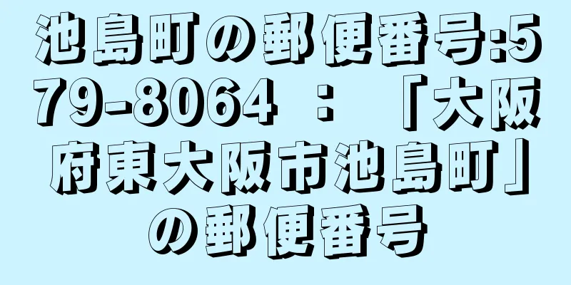 池島町の郵便番号:579-8064 ： 「大阪府東大阪市池島町」の郵便番号