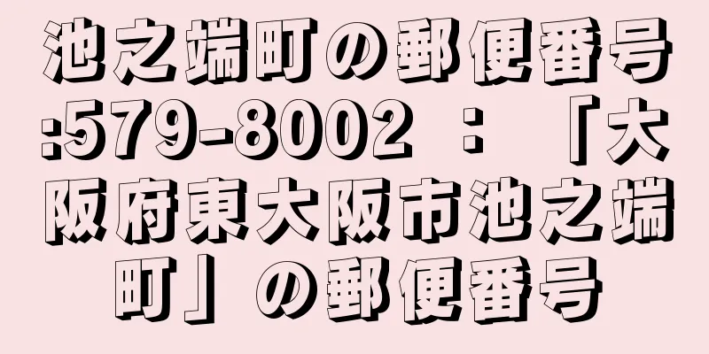 池之端町の郵便番号:579-8002 ： 「大阪府東大阪市池之端町」の郵便番号