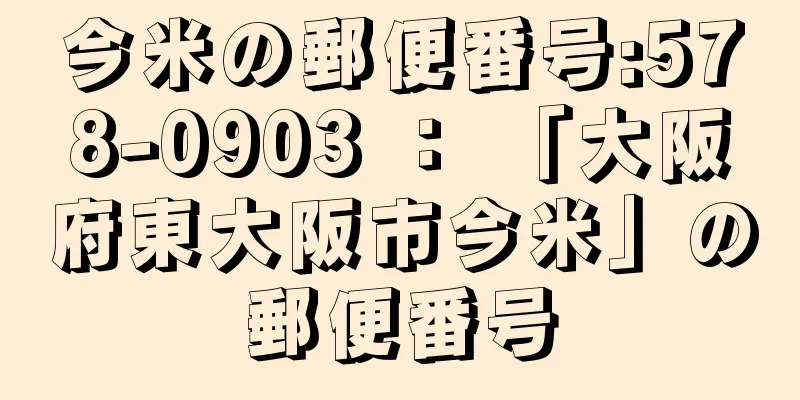 今米の郵便番号:578-0903 ： 「大阪府東大阪市今米」の郵便番号