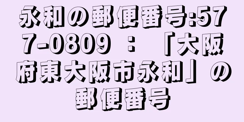 永和の郵便番号:577-0809 ： 「大阪府東大阪市永和」の郵便番号