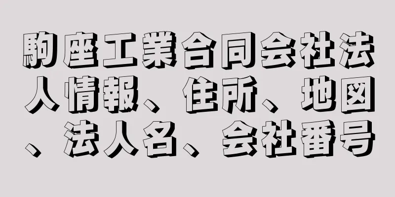 駒座工業合同会社法人情報、住所、地図、法人名、会社番号