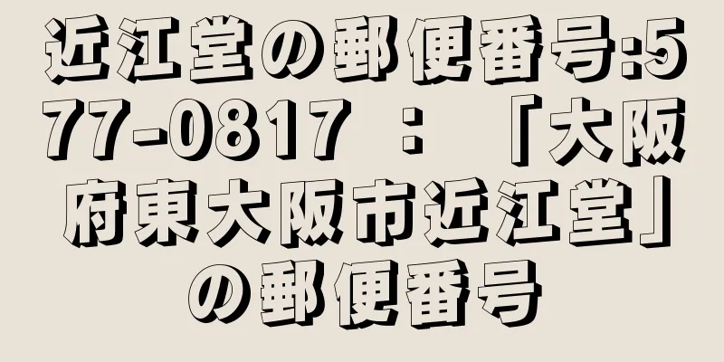 近江堂の郵便番号:577-0817 ： 「大阪府東大阪市近江堂」の郵便番号