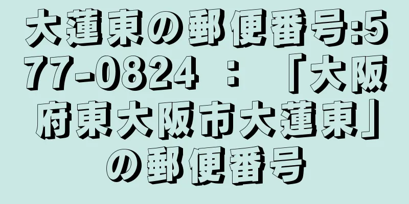 大蓮東の郵便番号:577-0824 ： 「大阪府東大阪市大蓮東」の郵便番号