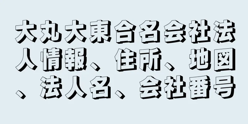 大丸大東合名会社法人情報、住所、地図、法人名、会社番号