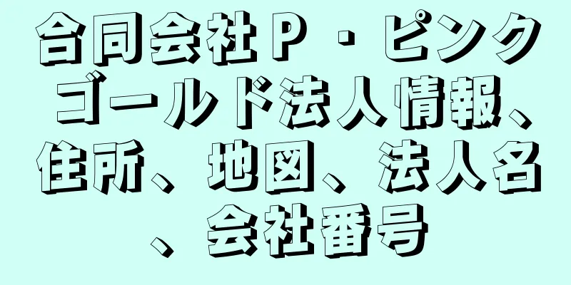 合同会社Ｐ・ピンクゴールド法人情報、住所、地図、法人名、会社番号