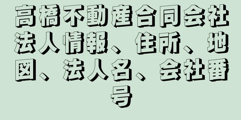 高橋不動産合同会社法人情報、住所、地図、法人名、会社番号