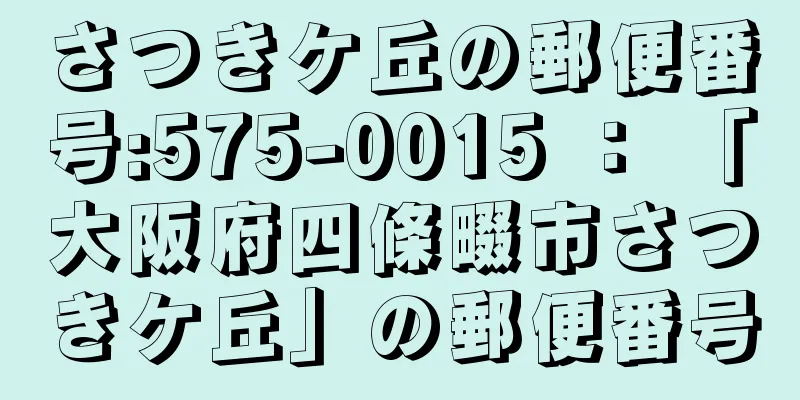 さつきケ丘の郵便番号:575-0015 ： 「大阪府四條畷市さつきケ丘」の郵便番号