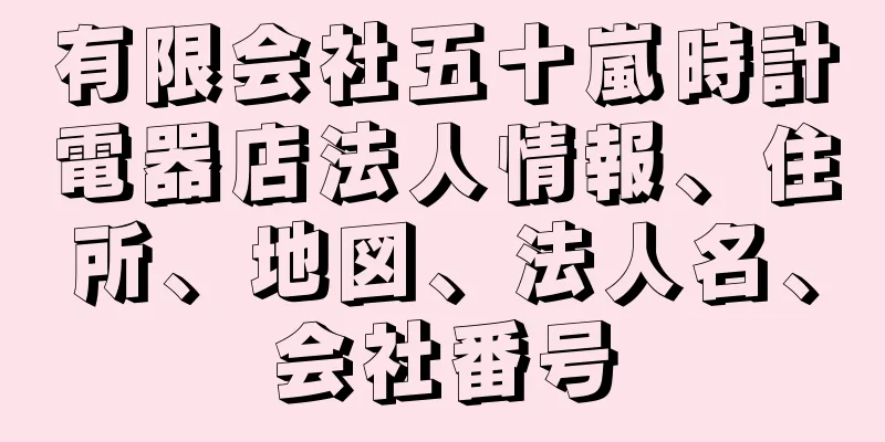 有限会社五十嵐時計電器店法人情報、住所、地図、法人名、会社番号