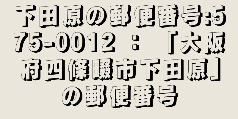 下田原の郵便番号:575-0012 ： 「大阪府四條畷市下田原」の郵便番号