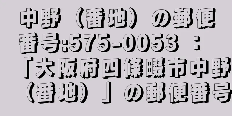 中野（番地）の郵便番号:575-0053 ： 「大阪府四條畷市中野（番地）」の郵便番号