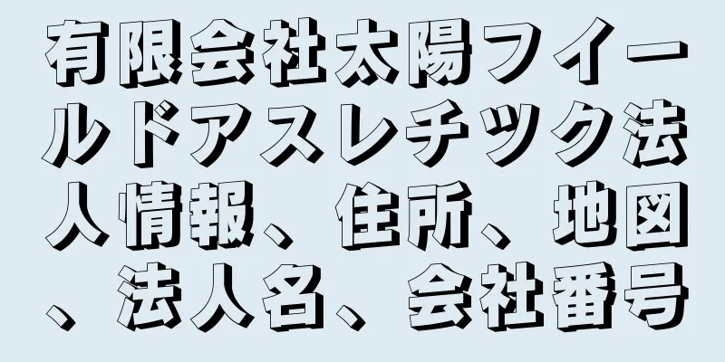 有限会社太陽フイールドアスレチツク法人情報、住所、地図、法人名、会社番号