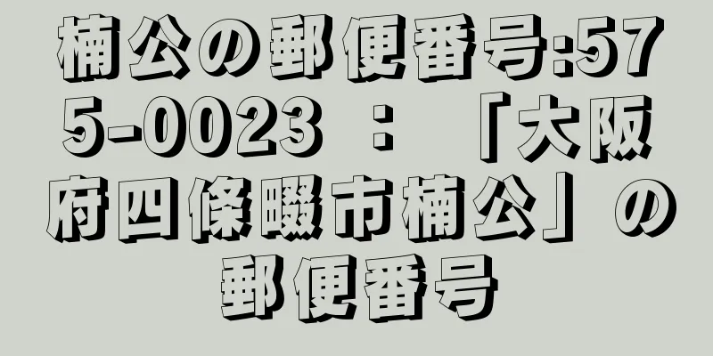 楠公の郵便番号:575-0023 ： 「大阪府四條畷市楠公」の郵便番号