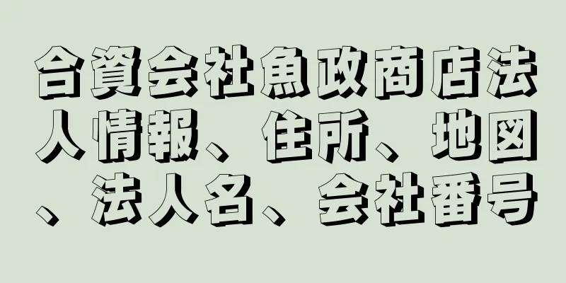 合資会社魚政商店法人情報、住所、地図、法人名、会社番号